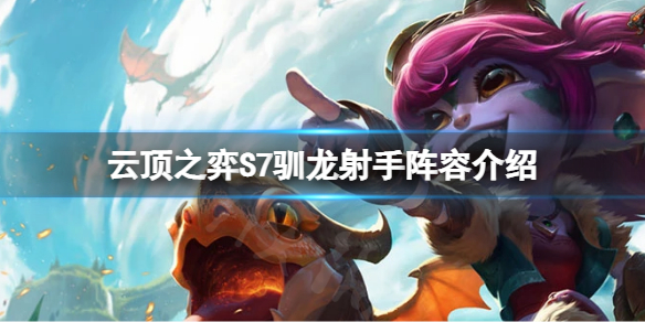 《雲頂之弈》S7小炮怎麼玩？S7馴龍射手小炮陣容介紹