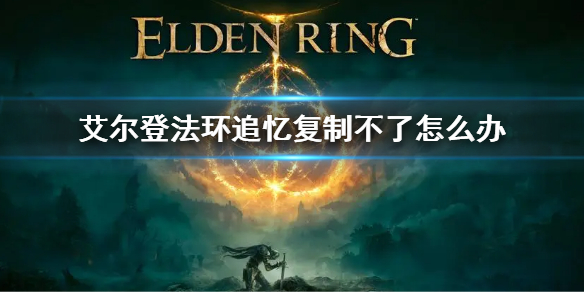 《艾爾登法環》追憶復制不了怎麼辦 追憶復制具體步驟