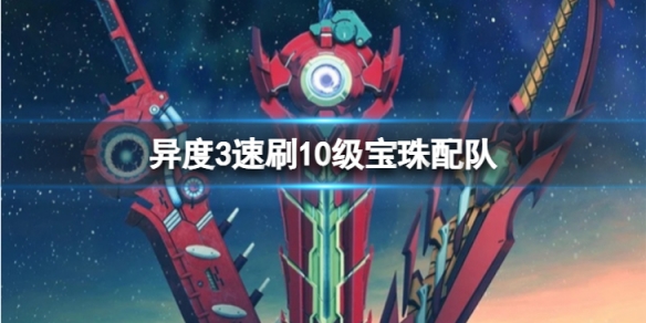 《異度之刃3》速刷10級寶珠怎麼配隊？速刷10級寶珠配隊攻略