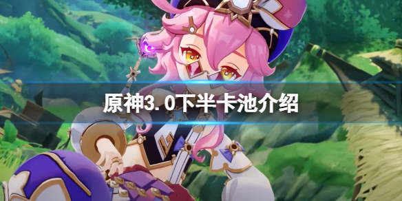 《原神》3.0下半卡池是什麼？3.0下半卡池介紹