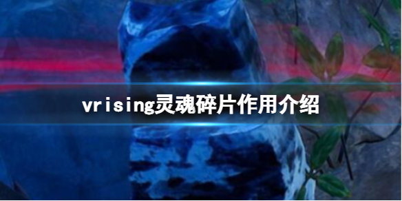 《吸血鬼崛起》v rising靈魂碎片有什麼用？vrising靈魂碎片作用介紹