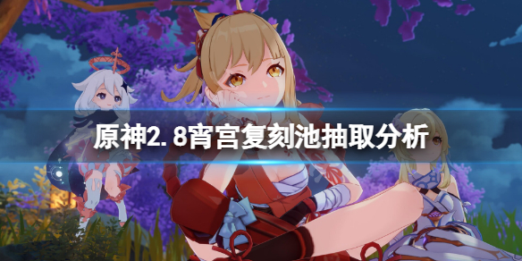 《原神》2.8下半場卡池值得抽嗎？2.8宵宮復刻池抽取分析