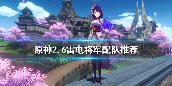 《原神》2.6雷電將軍如何配隊？2.6雷電將軍配隊推薦