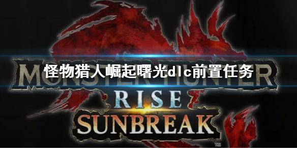 《怪物獵人崛起》怎麼進入曙光dlc？曙光dlc前置任務條件