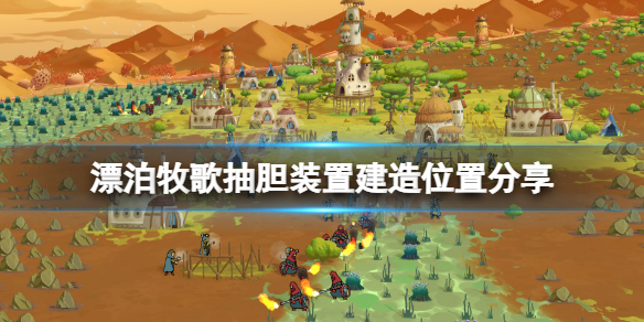 《漂泊牧歌》抽膽裝置造在哪？抽膽裝置建造位置分享