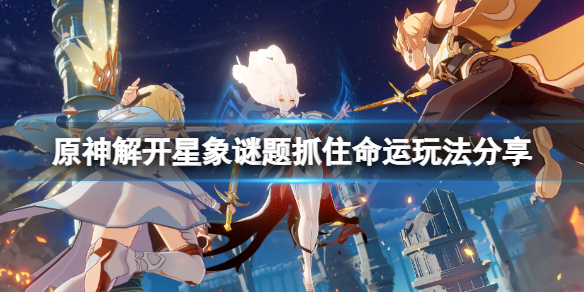 《原神》解開星象謎題抓住命運怎麼玩？解開星象謎題抓住命運玩法分享