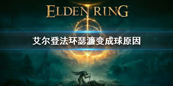 《艾爾登法環》瑟濂怎麼變成一個球了 瑟濂變成球原因