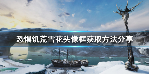 《恐懼饑荒》雪花頭像框如何獲得？雪花頭像框獲取方法分享