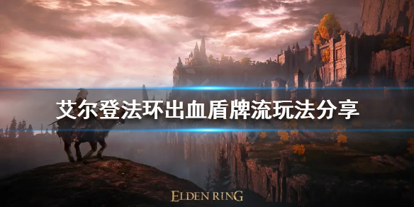 《艾爾登法環》出血盾牌流怎麼玩？出血盾牌流玩法分享