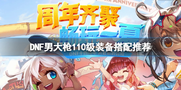 《DNF》男大槍110級裝備怎麼搭配？男大槍110級裝備搭配推薦