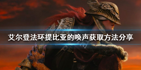 《艾爾登法環》提比亞的喚聲如何獲得？提比亞的喚聲獲取方法分享