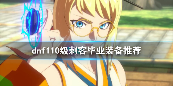 《dnf》刺客怎麼玩？110級刺客畢業裝備推薦