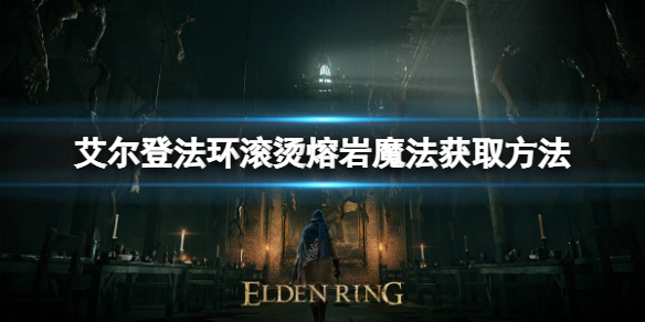 《艾爾登法環》滾燙熔岩魔法怎麼獲取？滾燙熔岩魔法獲取方法