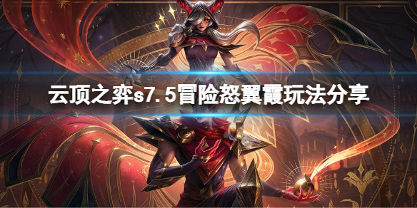 《雲頂之弈》s7.5冒險怒翼霞怎麼玩？s7.5冒險怒翼霞玩法分享