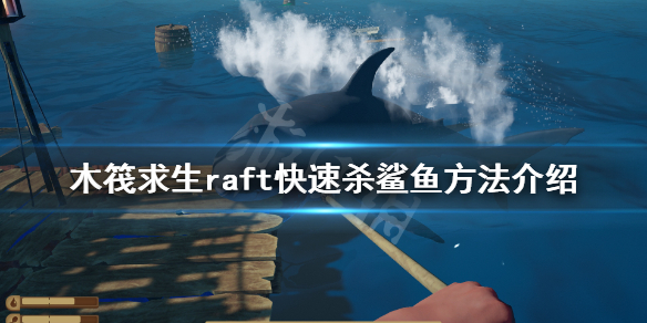 《木筏求生》如何快速殺鯊魚？raft快速殺鯊魚方法介紹