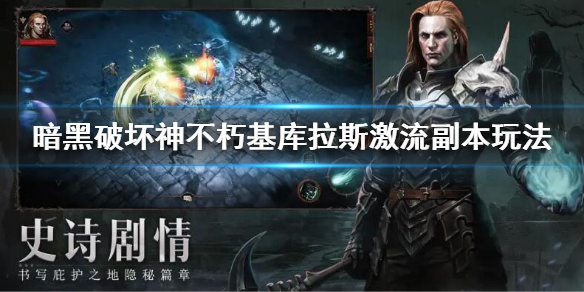 《暗黑破壞神不朽》基庫拉斯激流副本怎麼玩？基庫拉斯激流副本玩法