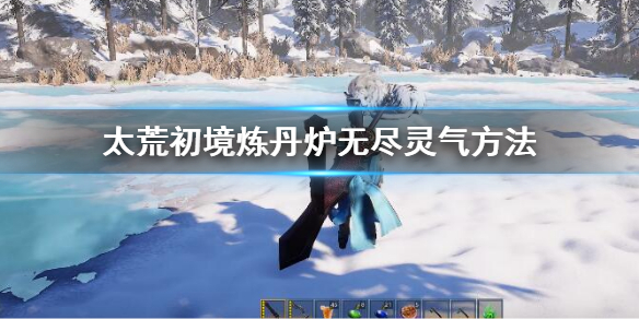 《太荒初境》無盡靈氣煉丹爐怎麼做 煉丹爐無盡靈氣方法