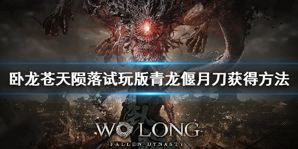 《卧龍蒼天隕落》青龍偃月刀怎麼獲得?試玩版青龍偃月刀獲得方法