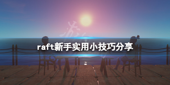 《木筏求生》raft新手有什麼技巧？raft新手實用小技巧分享
