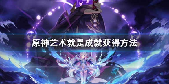 《原神》藝術就是成就怎麼獲得？藝術就是成就獲得方法