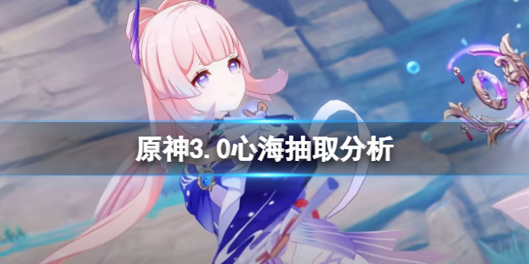 《原神》3.0心海值得抽嗎？3.0心海抽取分析