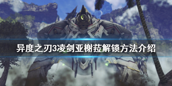 《異度之刃3》凌劍亞榭菈如何解鎖？凌劍亞榭菈解鎖方法介紹