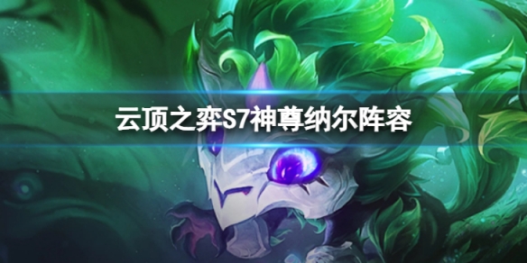 《雲頂之弈》S7神尊納爾怎麼玩？S7神尊納爾陣容推薦