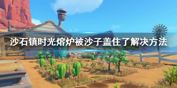 《沙石鎮時光》熔爐被沙子蓋住了怎麼辦？熔爐被沙子蓋住了解決方法