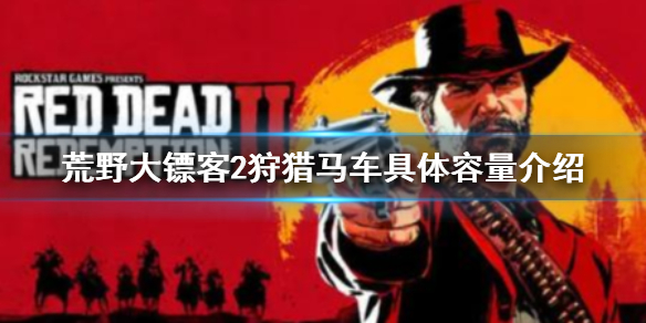 《荒野大鏢客2》狩獵馬車可以裝多少東西？馬車具體容量介紹