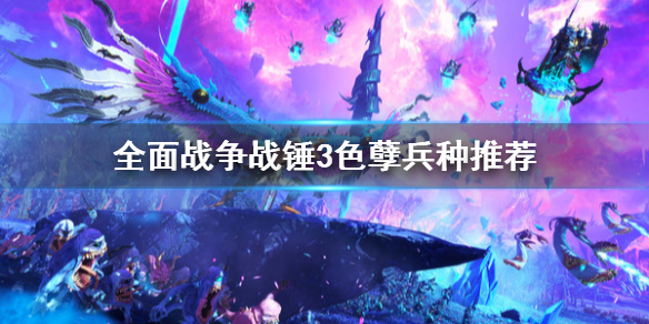 《全面戰爭戰錘3》色孽兵種用哪個？色孽兵種推薦