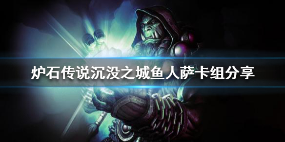 《爐石傳說》新版本魚人薩怎麼玩？沉沒之城魚人薩卡組分享