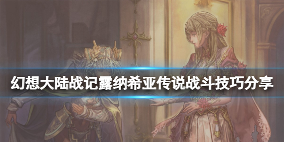 《幻想大陸戰記露納希亞傳說》戰鬥有什麼技巧？戰鬥技巧分享