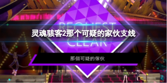 《靈魂駭客2》那個可疑的傢伙任務怎麼過 那個可疑的傢伙支線內容