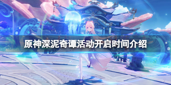 《原神》深泥奇譚活動什麼時候開？深泥奇譚活動開啟時間介紹