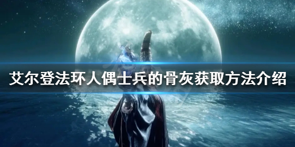 《艾爾登法環》人偶士兵的骨灰如何獲得？人偶士兵的骨灰獲取方法介紹