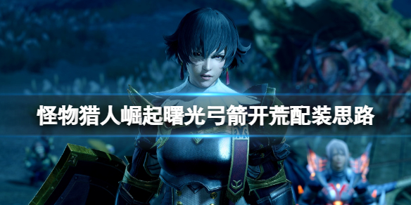 《怪物獵人崛起》曙光弓箭怎麼開荒？曙光弓箭開荒配裝思路