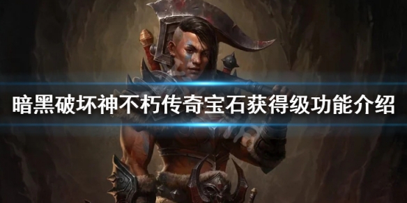 《暗黑破壞神不朽》傳奇寶石怎麼升級 傳奇寶石獲得及功能介紹