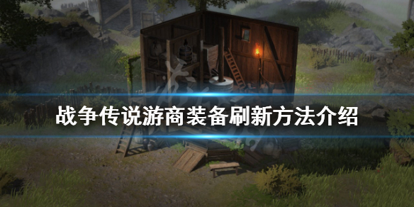 《戰爭傳說》游商裝備如何刷新？游商裝備刷新方法介紹