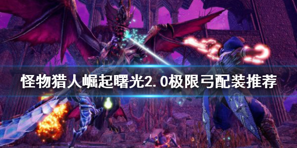 《怪物獵人崛起》極限弓如何配裝？曙光2.0極限弓配裝推薦