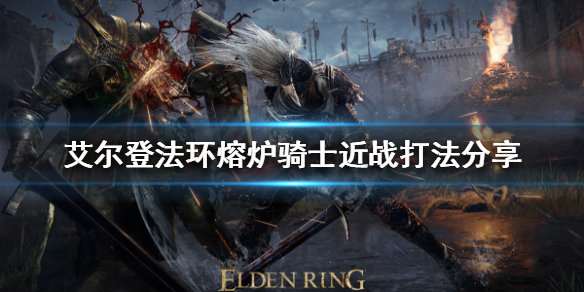 《艾爾登法環》近戰怎麼打熔爐騎士？熔爐騎士近戰打法分享