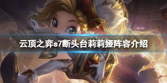 《雲頂之弈》s7莉莉婭怎麼玩？s7斷頭台莉莉婭陣容介紹