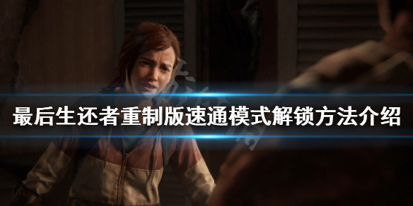 《最後生還者重製版》速通模式如何解鎖？速通模式解鎖方法介紹