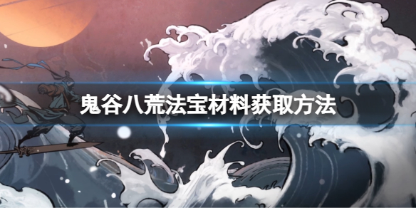 《鬼谷八荒》法寶材料怎麼獲得？法寶材料獲取方法