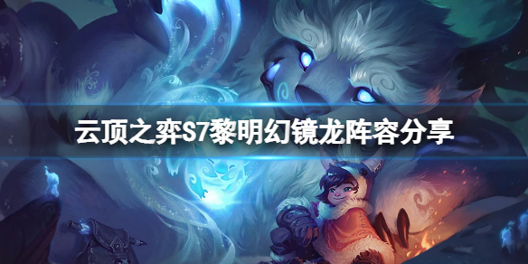 《雲頂之弈》S7黎明幻鏡龍怎麼玩？S7黎明幻鏡龍陣容分享