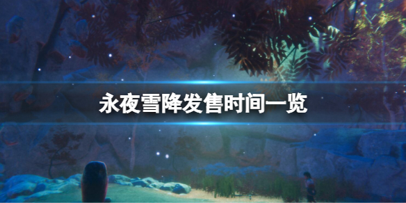 《永夜雪降》什麼時候發售？發售時間一覽