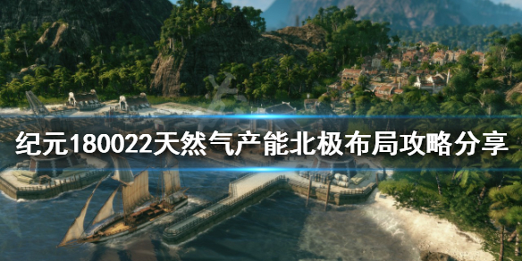 《紀元1800》北極如何布局?22天然氣產能北極布局攻略分享