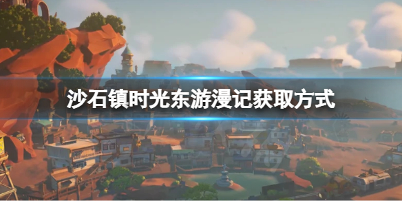 《沙石鎮時光》東遊漫記如何獲取？東遊漫記獲取方式
