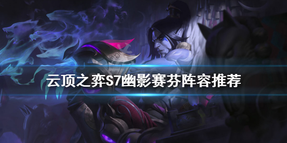 《雲頂之弈》S7幽影賽芬怎麼玩？S7幽影賽芬陣容推薦