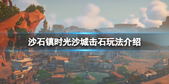 《沙石鎮時光》沙城擊石怎麼玩？沙城擊石玩法介紹