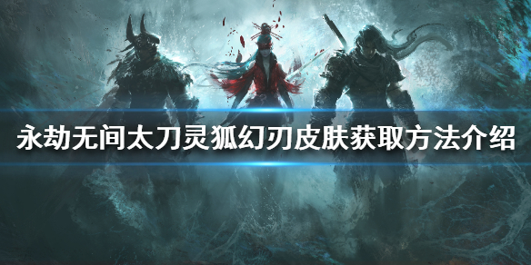 《永劫無間》靈狐幻刃如何獲得？太刀靈狐幻刃皮膚獲取方法介紹